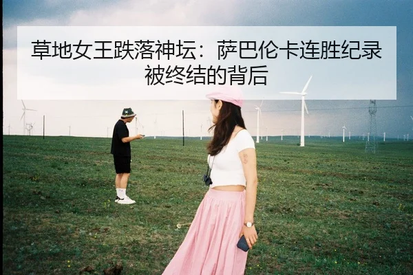 草地女王跌落神坛：萨巴伦卡连胜纪录被终结的背后