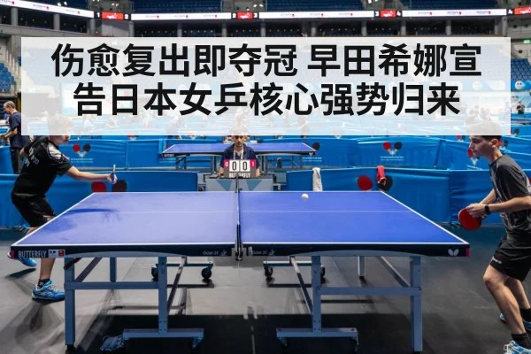 伤愈复出即夺冠 早田希娜宣告日本女乒核心强势归来