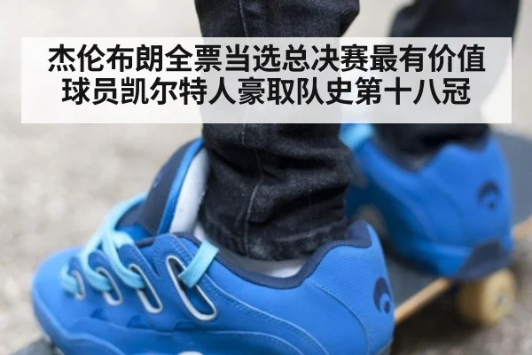 杰伦布朗全票当选总决赛最有价值球员凯尔特人豪取队史第十八冠