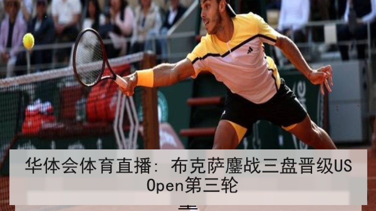 华体会体育直播: 布克萨鏖战三盘晋级US Open第三轮