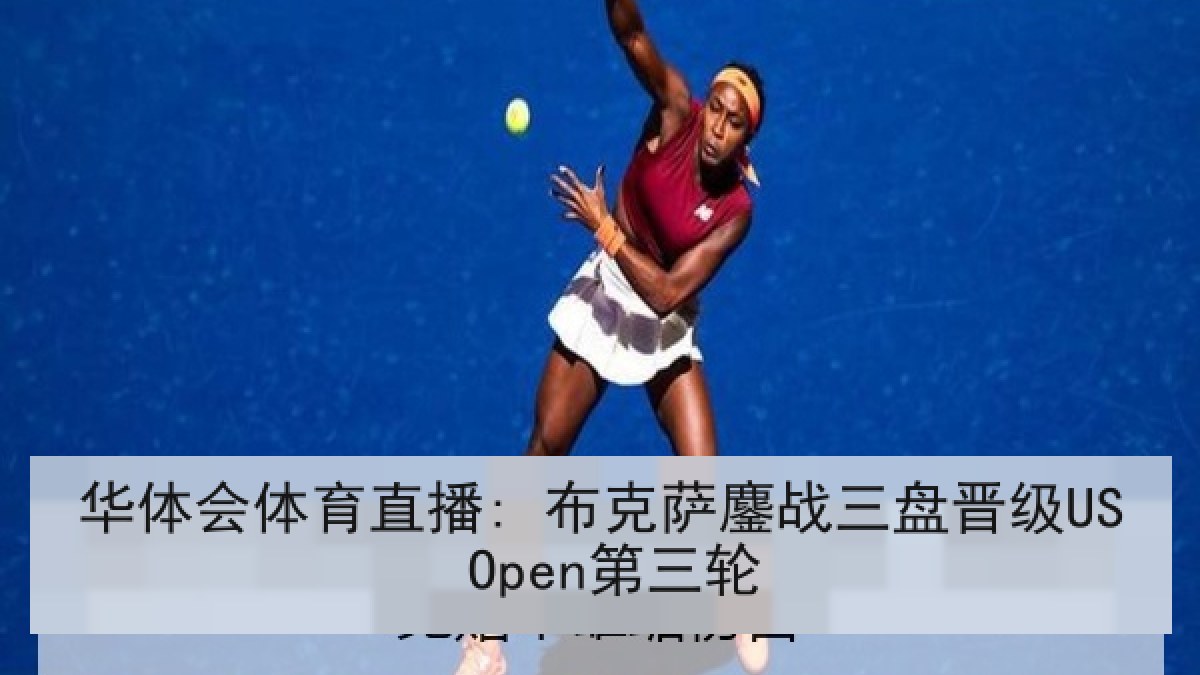 华体会体育直播: 布克萨鏖战三盘晋级US Open第三轮