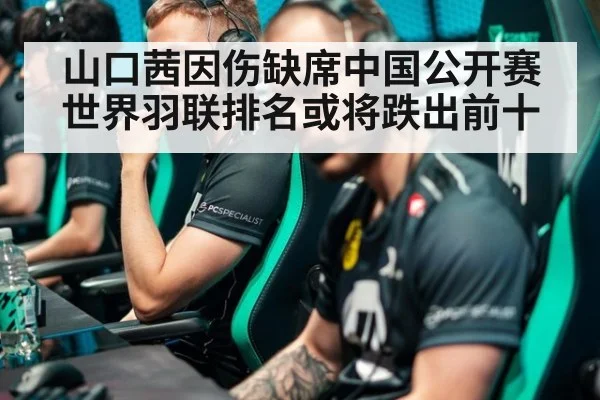 山口茜因伤缺席中国公开赛世界羽联排名或将跌出前十