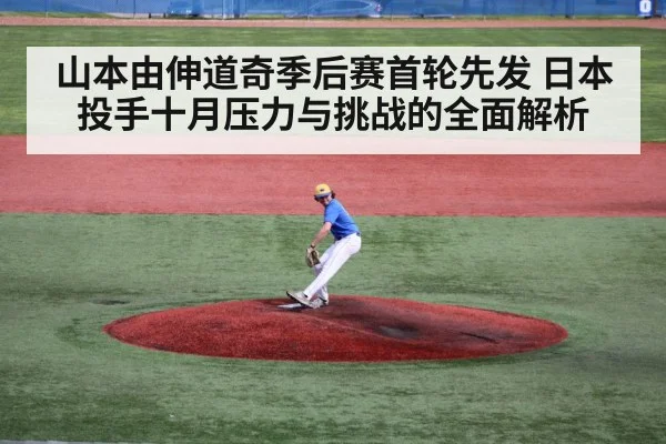 山本由伸道奇季后赛首轮先发 日本投手十月压力与挑战的全面解析