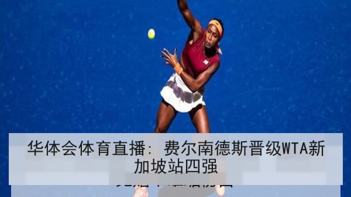 华体会体育直播: 费尔南德斯晋级WTA新加坡站四强