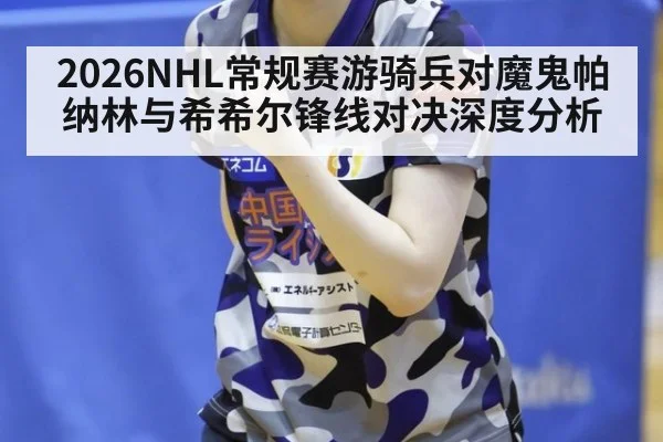 2026NHL常规赛游骑兵对魔鬼帕纳林与希希尔锋线对决深度分析